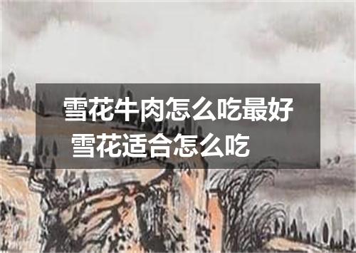 雪花牛肉怎么吃最好 雪花适合怎么吃