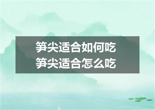 笋尖适合如何吃 笋尖适合怎么吃