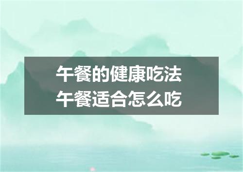 午餐的健康吃法 午餐适合怎么吃