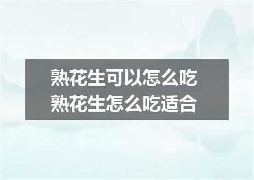 熟花生可以怎么吃 熟花生怎么吃适合