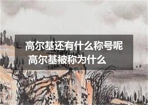 高尔基还有什么称号呢 高尔基被称为什么