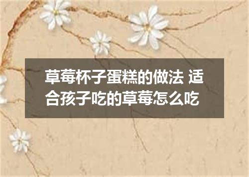 草莓杯子蛋糕的做法 适合孩子吃的草莓怎么吃