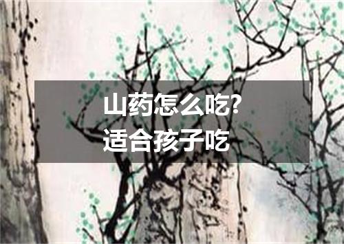山药怎么吃?适合孩子吃