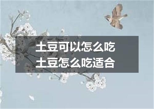 土豆可以怎么吃 土豆怎么吃适合