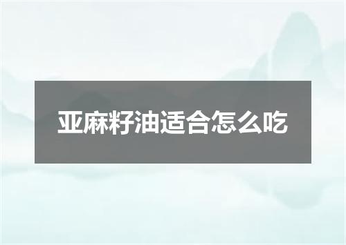 亚麻籽油适合怎么吃