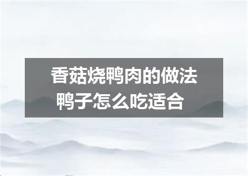 香菇烧鸭肉的做法 鸭子怎么吃适合