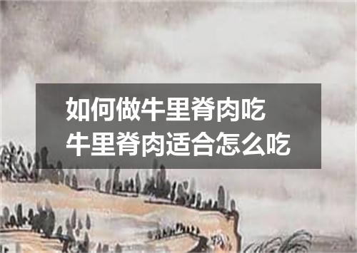 如何做牛里脊肉吃 牛里脊肉适合怎么吃