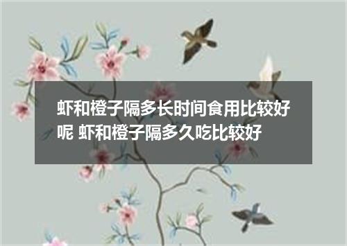 虾和橙子隔多长时间食用比较好呢 虾和橙子隔多久吃比较好