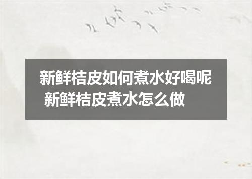 新鲜桔皮如何煮水好喝呢 新鲜桔皮煮水怎么做