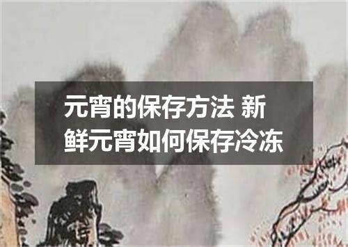 元宵的保存方法 新鲜元宵如何保存冷冻