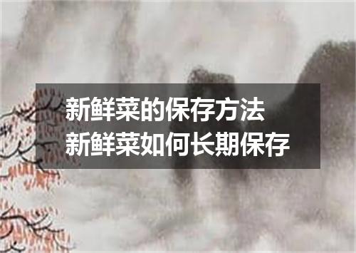 新鲜菜的保存方法 新鲜菜如何长期保存