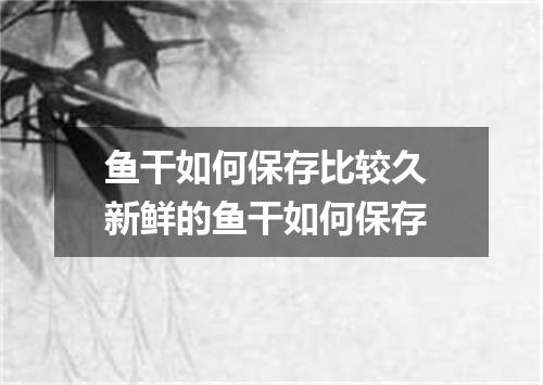 鱼干如何保存比较久 新鲜的鱼干如何保存