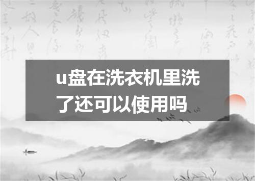 u盘在洗衣机里洗了还可以使用吗