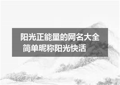 阳光正能量的网名大全 简单昵称阳光快活