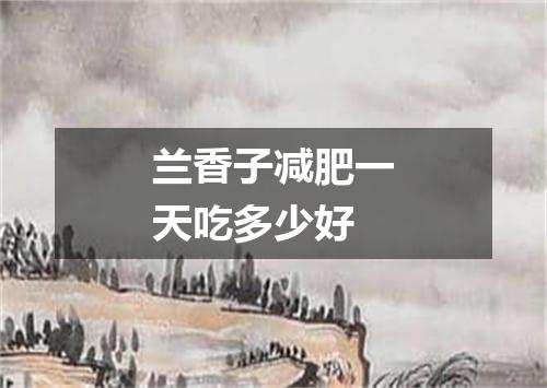 兰香子减肥一天吃多少好