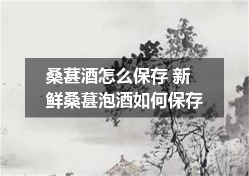 桑葚酒怎么保存 新鲜桑葚泡酒如何保存
