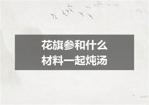 花旗参和什么材料一起炖汤