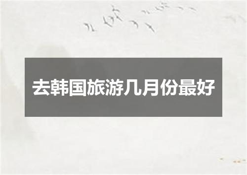 去韩国旅游几月份最好