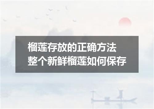 榴莲存放的正确方法 整个新鲜榴莲如何保存