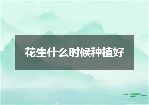 花生什么时候种植好