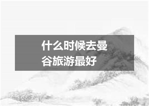 什么时候去曼谷旅游最好