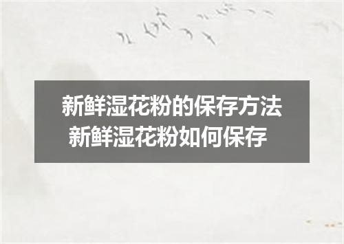 新鲜湿花粉的保存方法 新鲜湿花粉如何保存