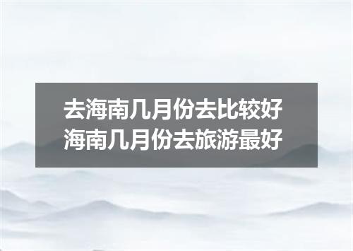 去海南几月份去比较好 海南几月份去旅游最好
