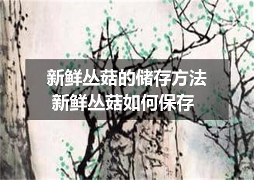 新鲜丛菇的储存方法 新鲜丛菇如何保存