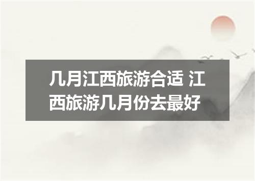 几月江西旅游合适 江西旅游几月份去最好