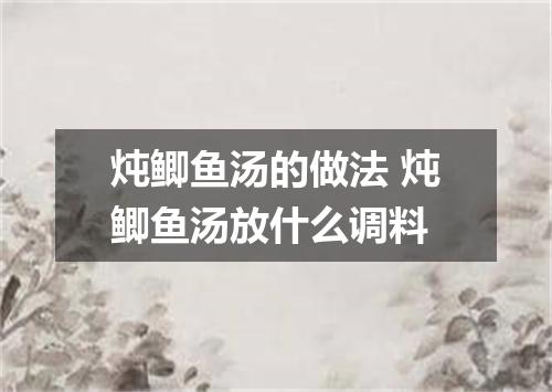 炖鲫鱼汤的做法 炖鲫鱼汤放什么调料
