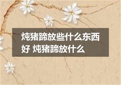 炖猪蹄放些什么东西好 炖猪蹄放什么