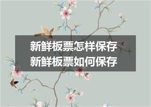 新鲜板票怎样保存 新鲜板票如何保存