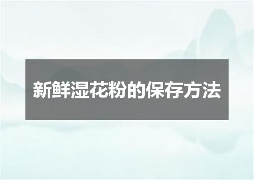 新鲜湿花粉的保存方法