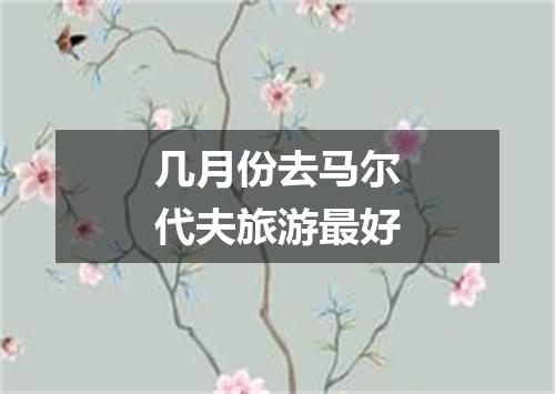 几月份去马尔代夫旅游最好