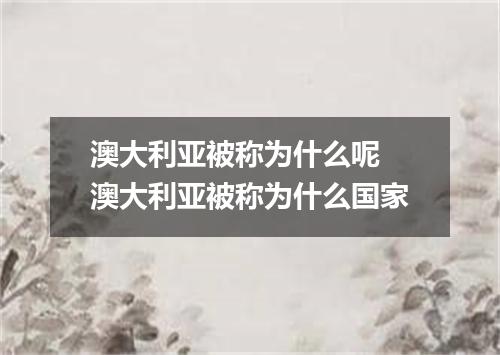 澳大利亚被称为什么呢 澳大利亚被称为什么国家
