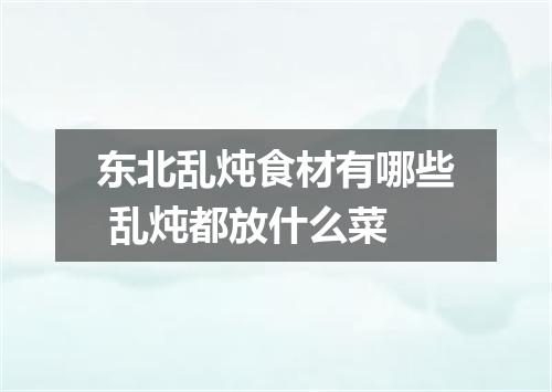 东北乱炖食材有哪些 乱炖都放什么菜
