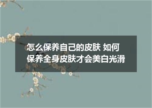 怎么保养自己的皮肤 如何保养全身皮肤才会美白光滑
