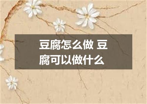 豆腐怎么做 豆腐可以做什么