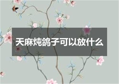 天麻炖鸽子可以放什么