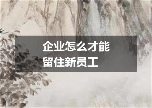 企业怎么才能留住新员工