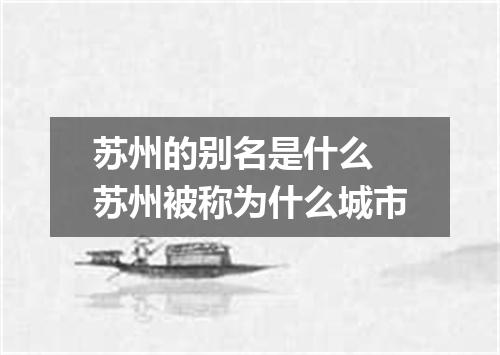 苏州的别名是什么 苏州被称为什么城市