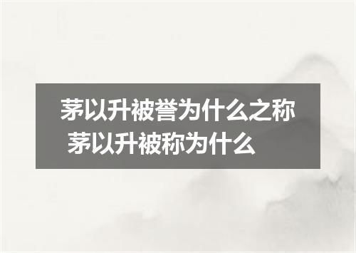 茅以升被誉为什么之称 茅以升被称为什么
