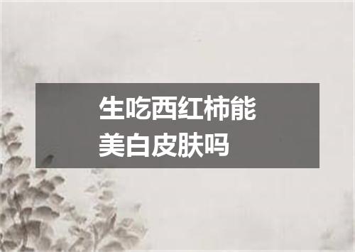 生吃西红柿能美白皮肤吗