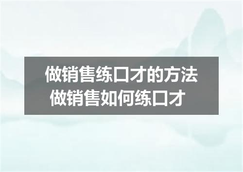做销售练口才的方法 做销售如何练口才