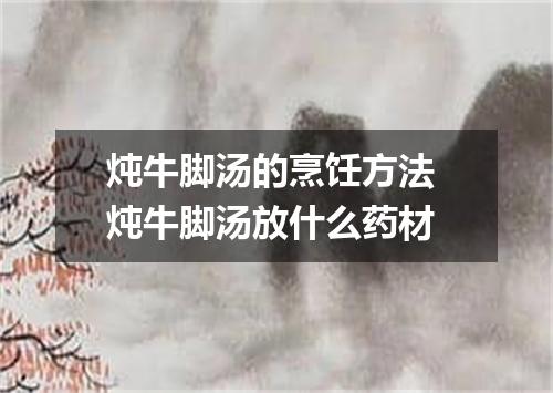 炖牛脚汤的烹饪方法 炖牛脚汤放什么药材