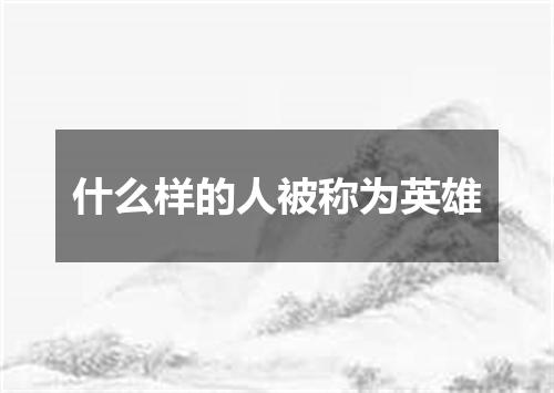什么样的人被称为英雄