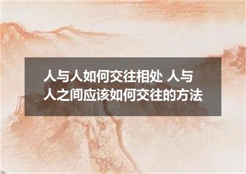 人与人如何交往相处 人与人之间应该如何交往的方法