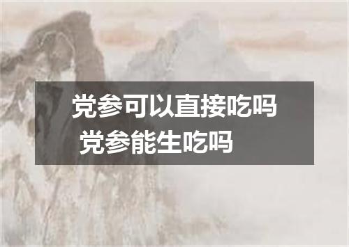 党参可以直接吃吗 党参能生吃吗