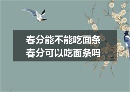 春分能不能吃面条 春分可以吃面条吗