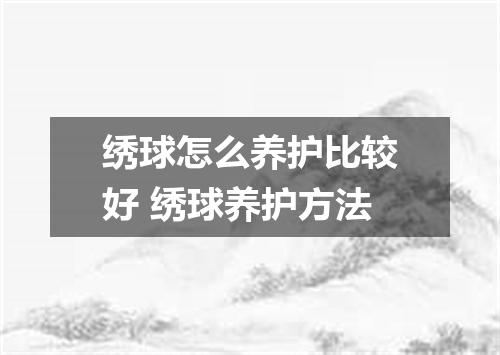 绣球怎么养护比较好 绣球养护方法